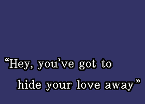 uHey, youVe got to

hide your love away)3