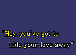 uHey, youVe got to

hide your love away)3