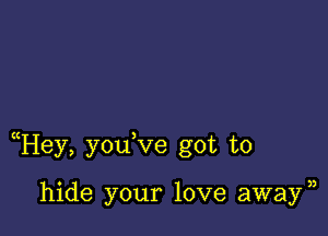 uHey, youVe got to

hide your love away)3