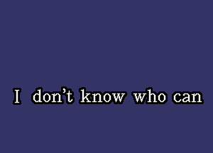 I don,t know who can