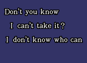 Don,t you know

I canWL take it?

I don,t know who can