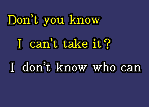 Don,t you know

I canWL take it?

I don,t know who can