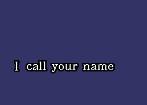 I call your name