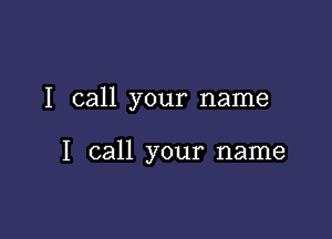 I call your name

I call your name