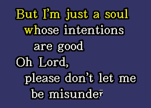 But Fm just a soul
whose intentions
are good

Oh Lord,
please don t let me
be misundef