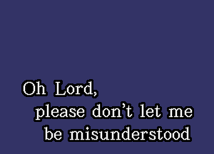 Oh Lord,
please don t let me
be misunderstood