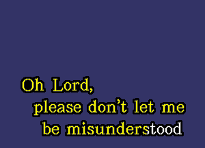 Oh Lord,
please don t let me
be misunderstood