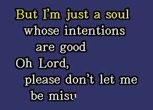 But Fm just a soul
whose intentions
are good

Oh Lord,
please don t let me
be mien1