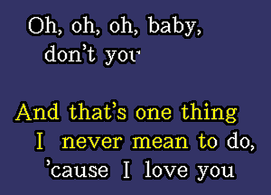 Oh, oh, oh, baby,
d0n t yov

And thafs one thing
I never mean to do,
bause I love you