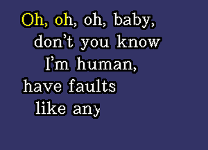 Oh, oh, oh, baby,
d0n t you know
Fm human,

have faults
like any