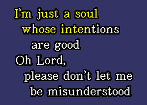 Fm just a soul
Whose intentions
are good

Oh Lord,
please donWL let me

be misunderstood l