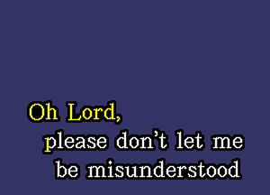 Oh Lord,
please don t let me
be misunderstood