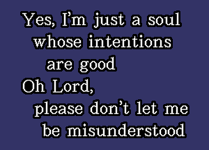 Yes, Fm just a soul
Whose intentions
are good

Oh Lord,
please donWL let me

be misunderstood l