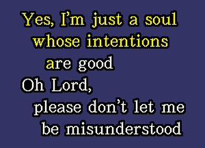 Yes, Fm just a soul
Whose intentions
are good

Oh Lord,
please donWL let me

be misunderstood l