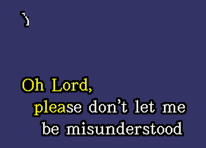 Oh Lord,
please don t let me
be misunderstood