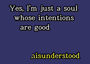 Yes, Fm just a soul
whose intentions
are good

misunderstood