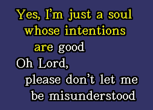 Yes, Fm just a soul
Whose intentions
are good

Oh Lord,
please donWL let me

be misunderstood l