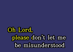 Oh Lord,
please don t let me
be misunderstood