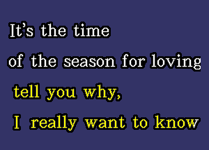 111,3 the time

of the season for loving

tell you why,

I really want to know