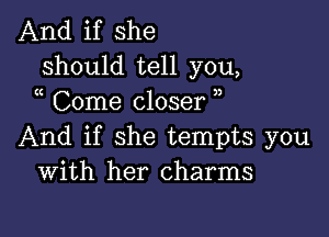 And if she
should tell you,
Come closer )

And if she tempts you
With her charms