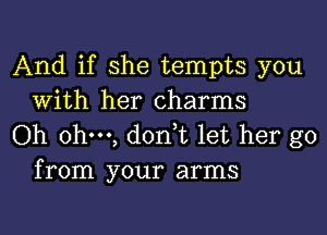 And if she tempts you
With her charms

Oh ohm, don,t let her go
from your arms