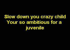 Slow down you crazy child
Your so ambitious for a

juvenHe