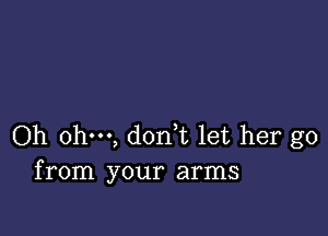 Oh ohm, dodt let her go
from your arms