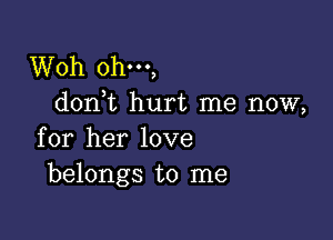 Woh ohm,
don,t hurt me now,

for her love
belongs to me