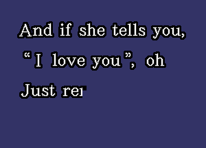 And if she tells you,

1 love you ,2 0h

J ust rel