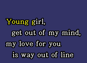 Young girl,

get out of my mind,

my love for you

is way out of line