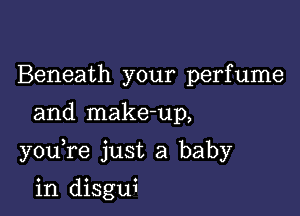 Beneath your perfume

and make-up,

youTe just a baby

in disgui