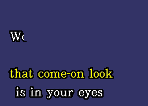 Wt

that come-on 100k

is in your eyes