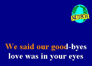 We said our good-byes
love was in your eyes