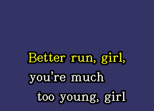 Better run, girl,

you re much

too young, girl