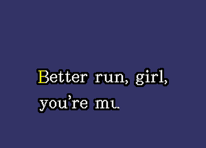 Better run, girl,

you re mL.