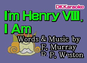 DKKaraoke

Hlnn Henry VIIIIH
I1 Am

,..9 1
dedIPdS 8L Music by

(6Eb F. Murray

D P Weston