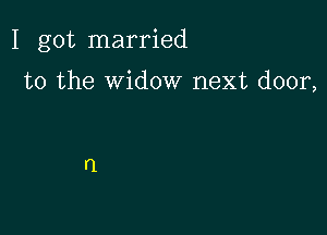 I got married

to the widow next door,