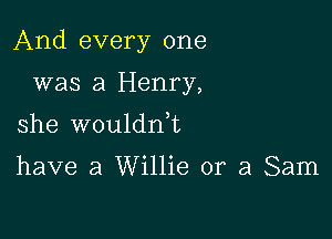 And every one

was a Henry,
she wouldnk

have a Willie or a Sam