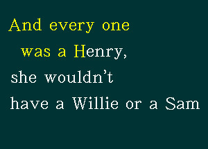 And every one

was a Henry,
she wouldnk

have a Willie or a Sam