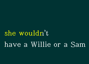 she wouldnk

have a Willie or a Sam