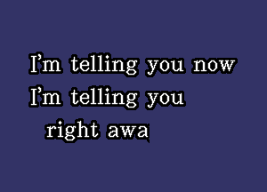 Fm telling you now

Fm telling you

right awa