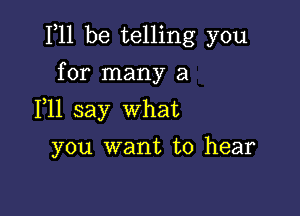 F11 be telling you

for many a
F11 say what
you want to hear