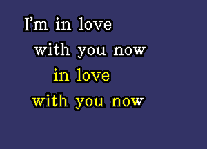 Fm in love

with you now

in love

with you now