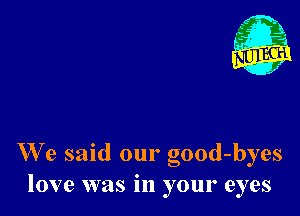 We said our good-byes
love was in your eyes