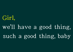 Girl,

W611 have a good thing,

such a good thing, baby