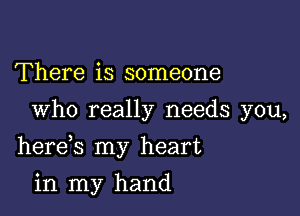 There is someone
Who really needs you,

herds my heart

in my hand