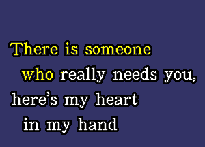 There is someone
Who really needs you,

herds my heart

in my hand