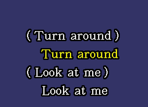 ( Turn around )

Turn around
( Look at me)
Look at me