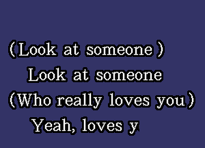 (Look at someone )
Look at someone

(Who really loves you)

Yeah, loves y