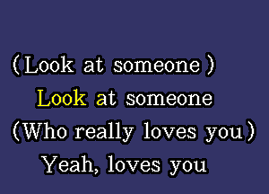 (Look at someone )
Look at someone

(Who really loves you)

Yeah, loves you